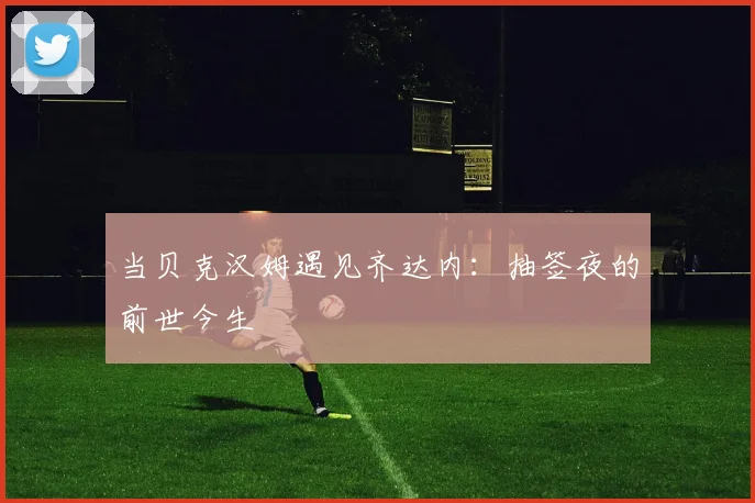 当贝克汉姆遇见齐达内：抽签夜的前世今生