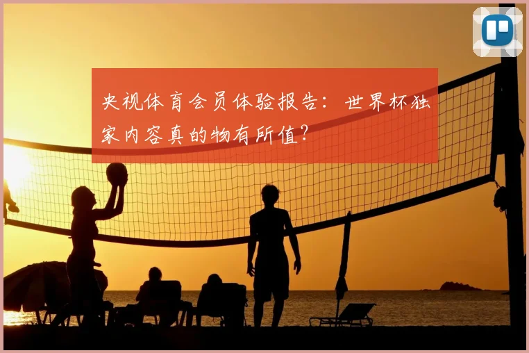 央视体育会员体验报告:世界杯独家内容真的物有所值?