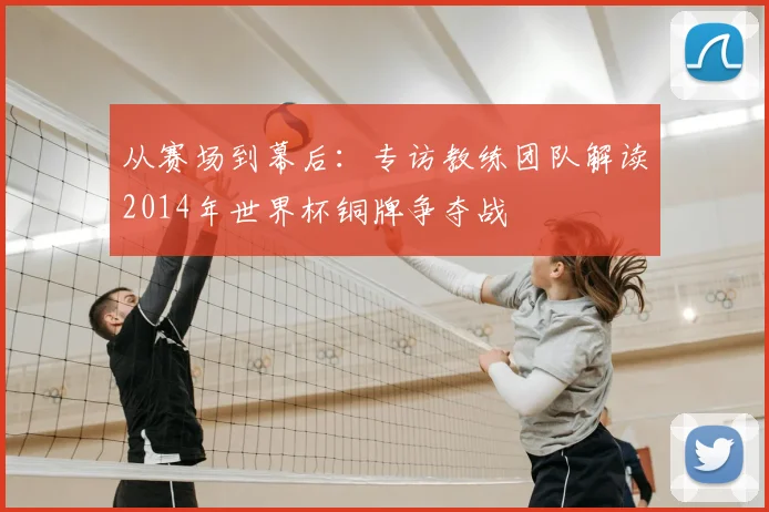 从赛场到幕后：专访教练团队解读2014年世界杯铜牌争夺战