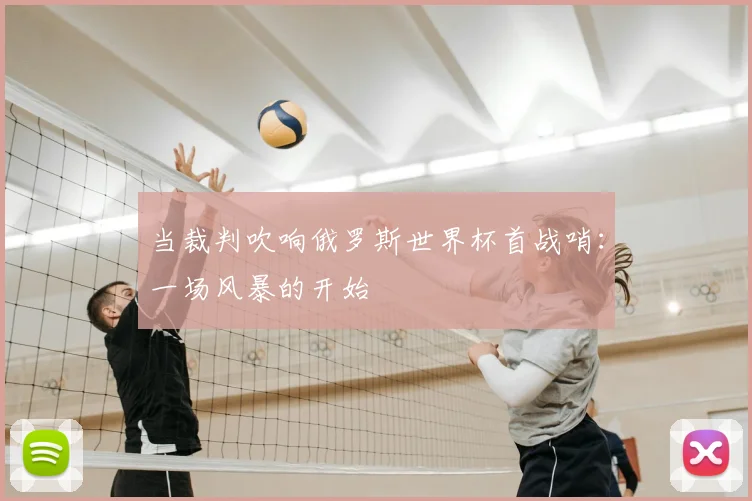 当裁判吹响俄罗斯世界杯首战哨：一场风暴的开始