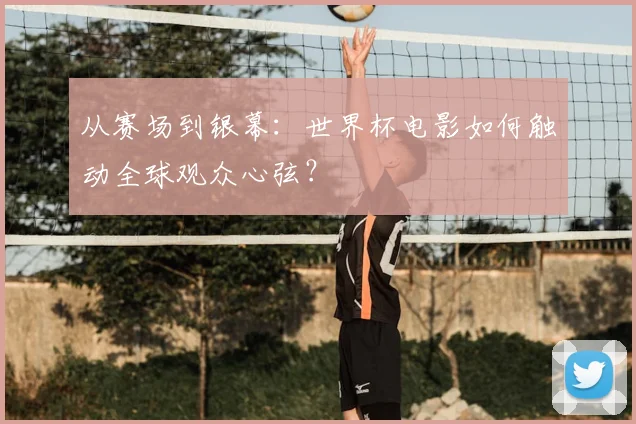从赛场到银幕：世界杯电影如何触动全球观众心弦？
