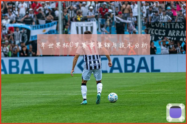 年世界杯C罗赛事集锦与技术分析