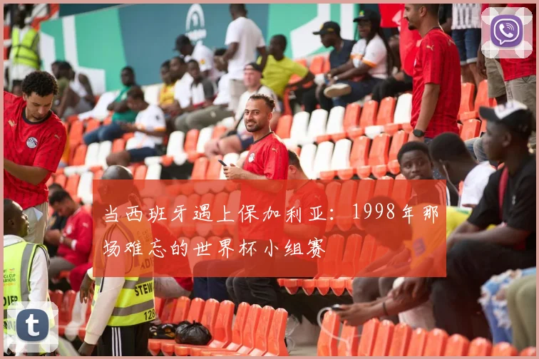 当西班牙遇上保加利亚：1998年那场难忘的世界杯小组赛
