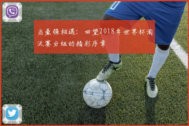 当豪强相遇：回望2018年世界杯淘汰赛分组的精彩序章