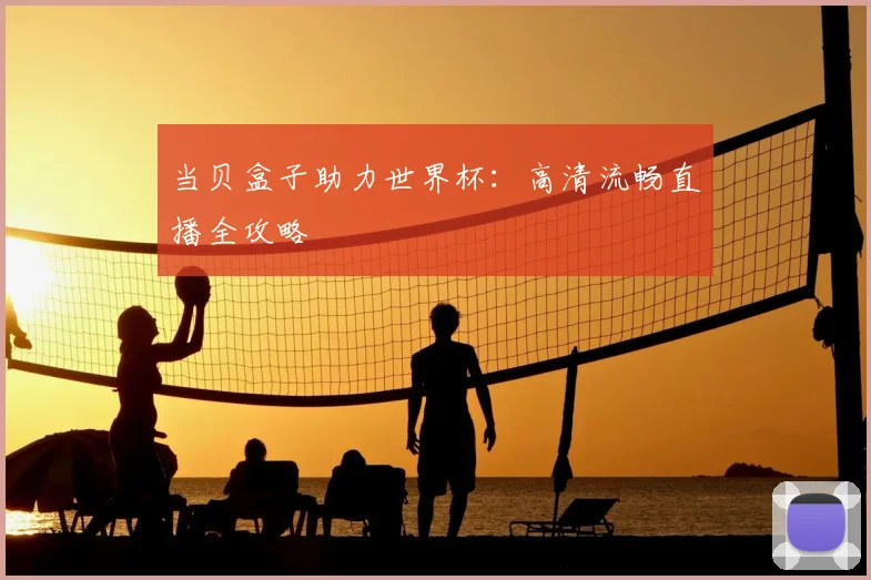 当贝盒子助力世界杯：高清流畅直播全攻略