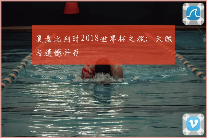复盘比利时2018世界杯之旅：天赋与遗憾并存