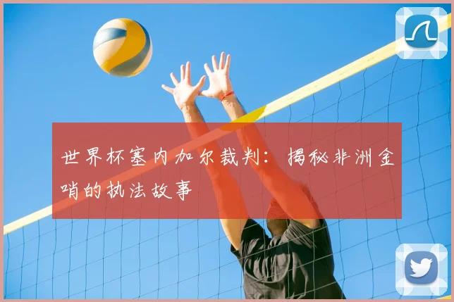 世界杯塞内加尔裁判:揭秘非洲金哨的执法故事