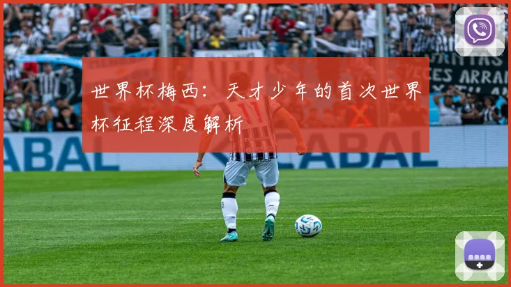 世界杯梅西：天才少年的首次世界杯征程深度解析