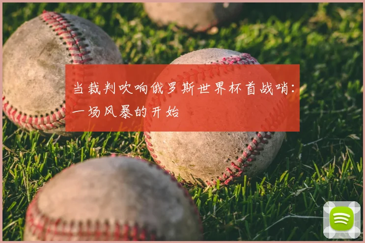 当裁判吹响俄罗斯世界杯首战哨：一场风暴的开始