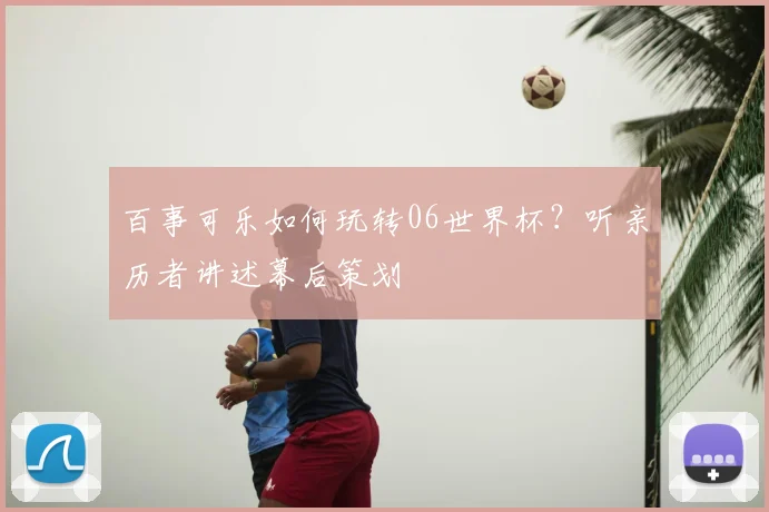 百事可乐如何玩转06世界杯？听亲历者讲述幕后策划