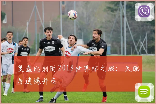 复盘比利时2018世界杯之旅：天赋与遗憾并存