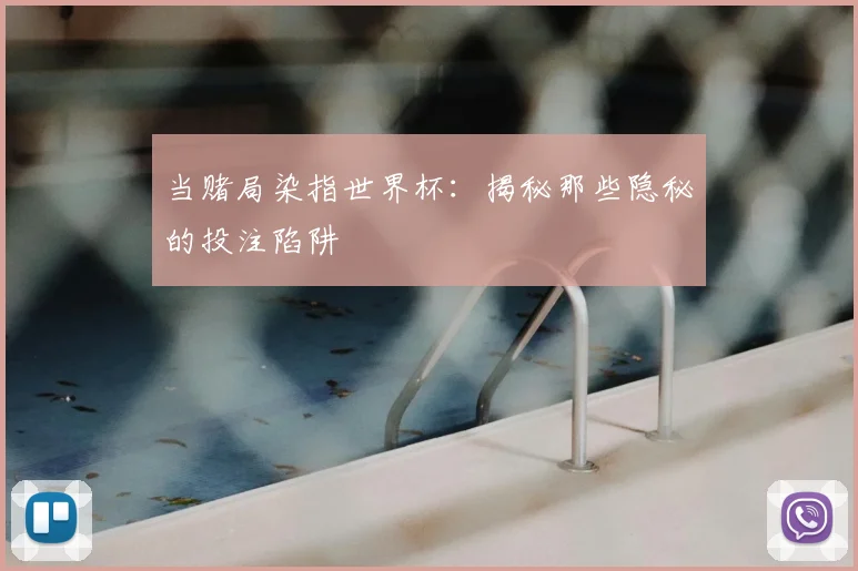 当赌局染指世界杯：揭秘那些隐秘的投注陷阱