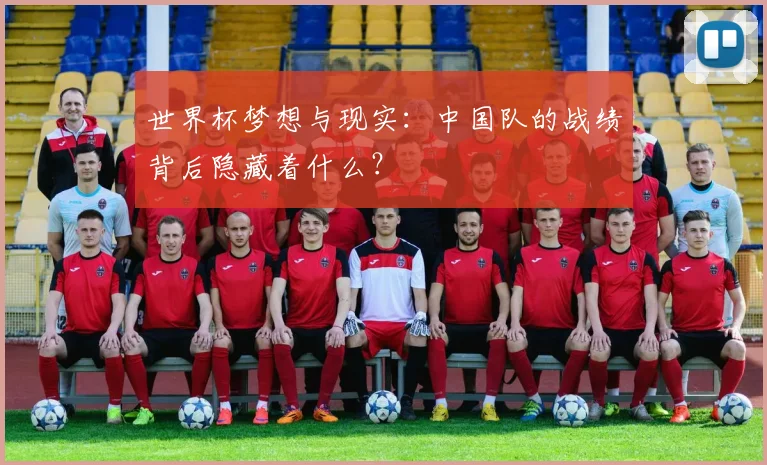 世界杯梦想与现实：中国队的战绩背后隐藏着什么？