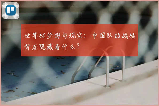 世界杯梦想与现实：中国队的战绩背后隐藏着什么？