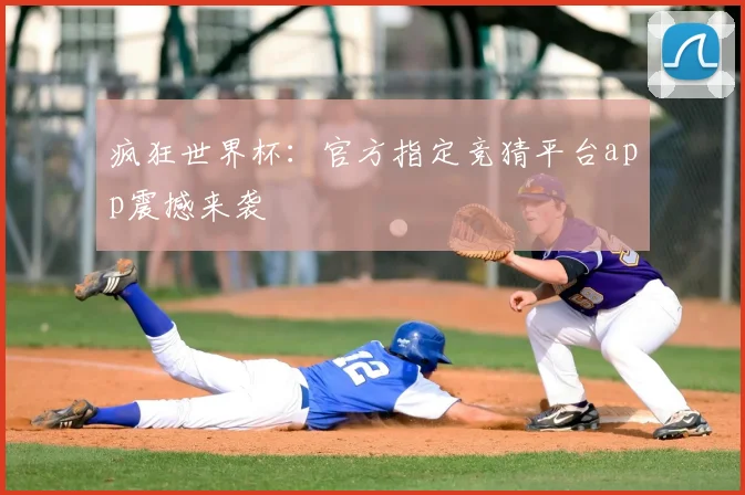 疯狂世界杯：官方指定竞猜平台app震撼来袭