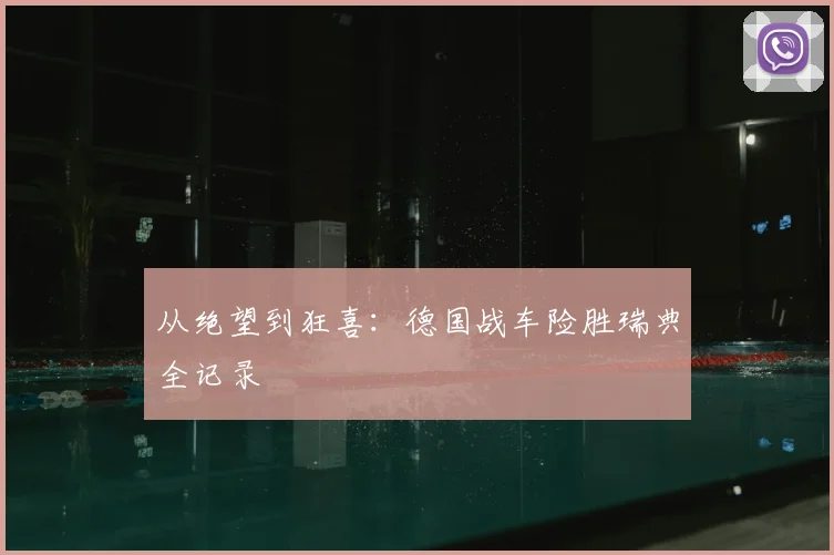 从绝望到狂喜:德国战车险胜瑞典全记录