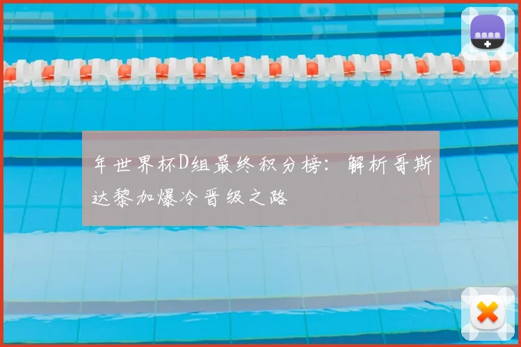 年世界杯D组最终积分榜:解析哥斯达黎加爆冷晋级之路